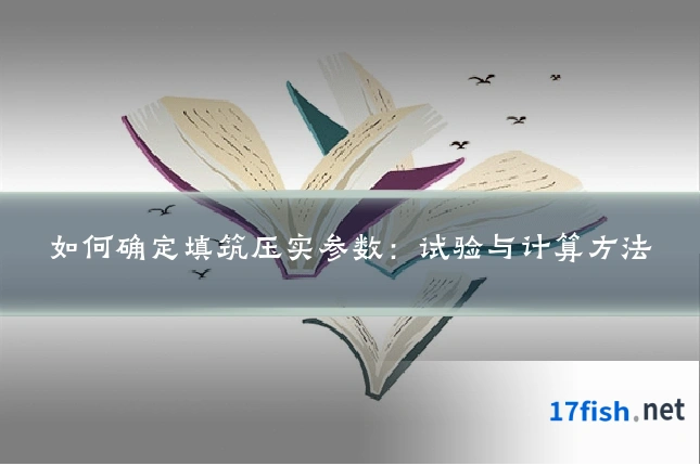 如何确定填筑压实参数:试验与计算方法