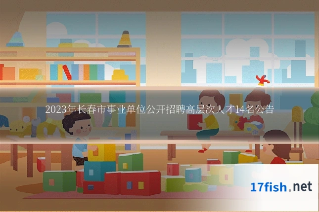 2023年长春市事业单位公开招聘高层次人才14名公告