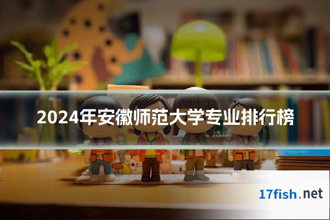 2024年安徽师范大学专业排行榜