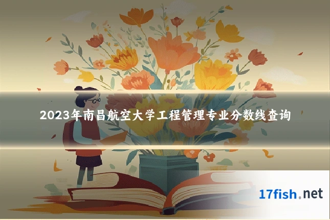 2023年南昌航空大学工程管理专业分数线查询
