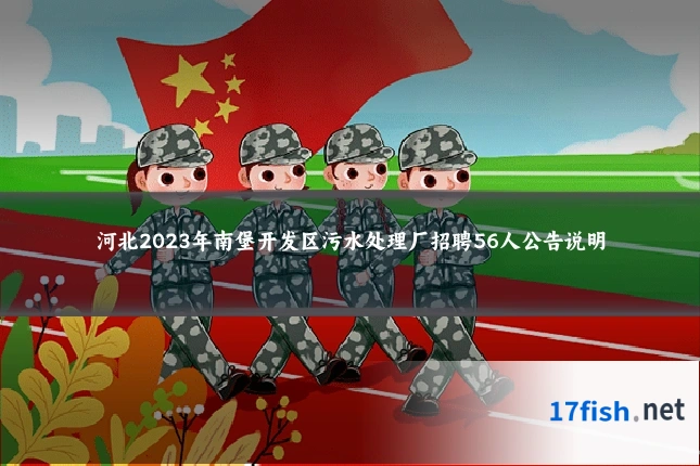 河北2023年南堡开发区污水处理厂招聘56人公告说明