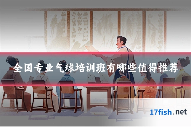 全国专业气球培训班有哪些值得推荐