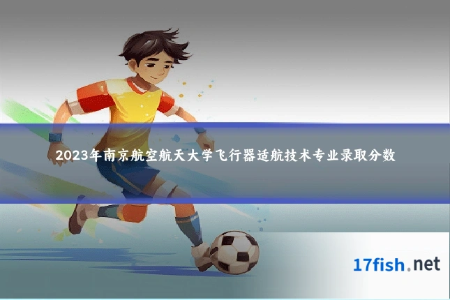 2023年南京航空航天大学飞行器适航技术专业录取分数