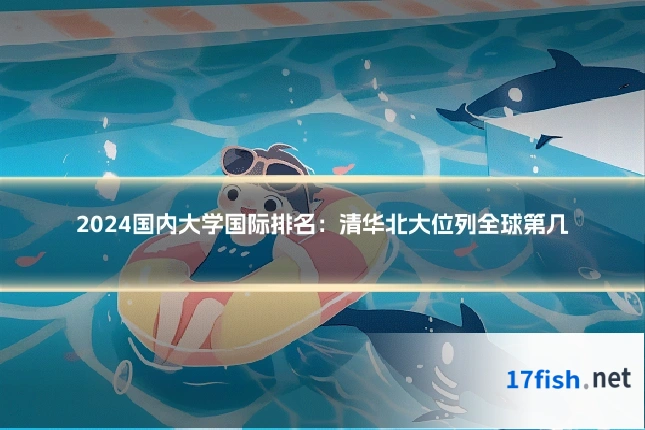 2024国内大学国际排名:清华北大位列全球第几