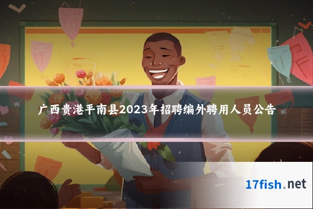 广西贵港平南县2023年招聘编外聘用人员公告