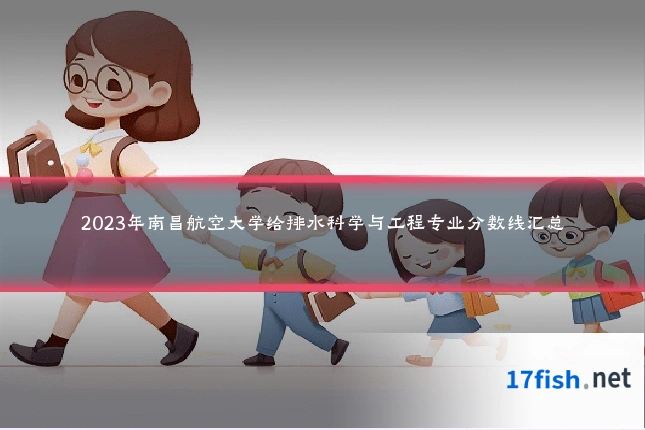 2023年南昌航空大学给排水科学与工程专业分数线汇总