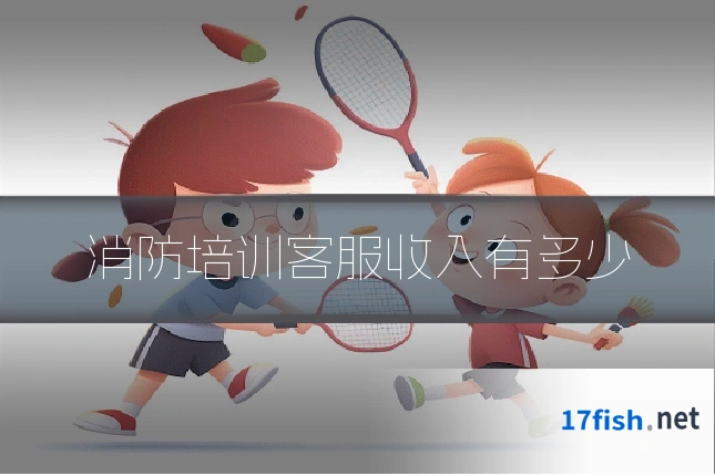 消防培训客服收入有多少