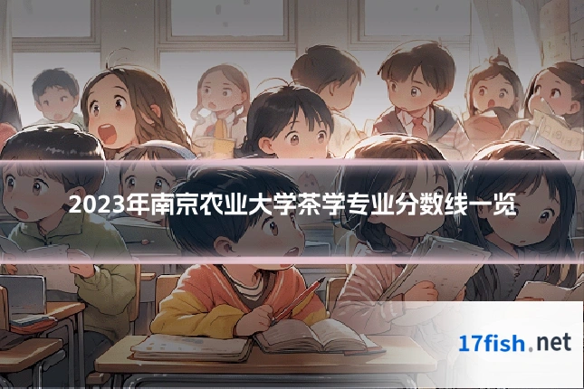 2023年南京农业大学茶学专业分数线一览