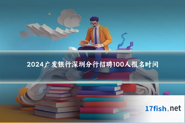 2024广发银行深圳分行招聘100人报名时间