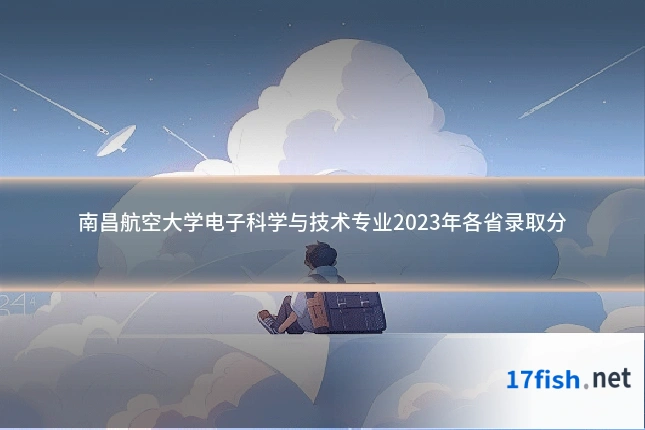 南昌航空大学电子科学与技术专业2023年各省录取分