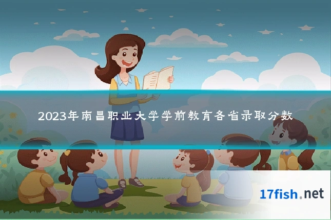 2023年南昌职业大学学前教育各省录取分数