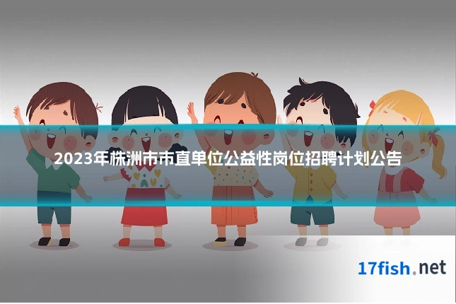 2023年株洲市市直单位公益性岗位招聘计划公告