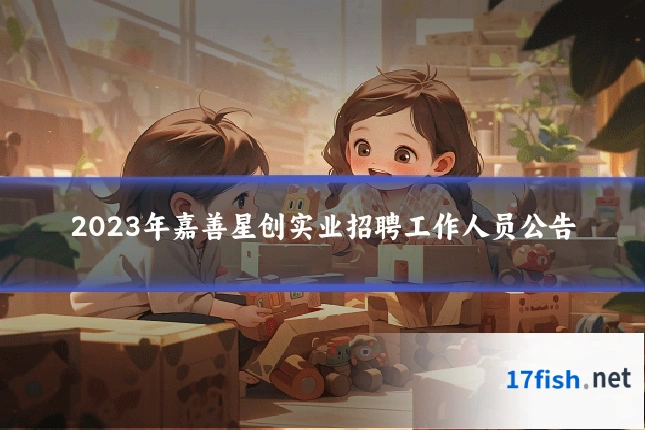2023年嘉善星创实业招聘工作人员公告