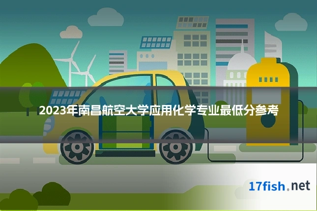 2023年南昌航空大学应用化学专业最低分参考