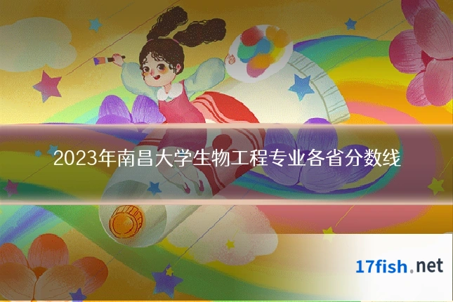 2023年南昌大学生物工程专业各省分数线