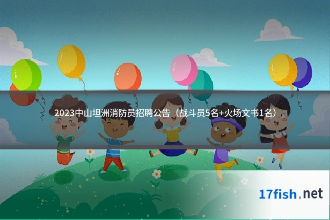 2023中山坦洲消防员招聘公告（战斗员5名+火场文书1名）