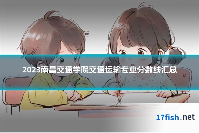 2023南昌交通学院交通运输专业分数线汇总