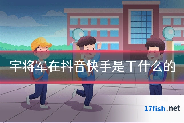 宇将军在抖音快手是干什么的