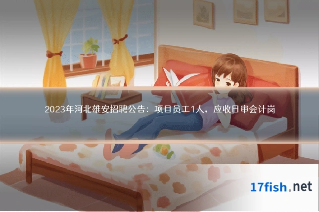 2023年河北雄安招聘公告:项目员工1人,应收日审会计岗