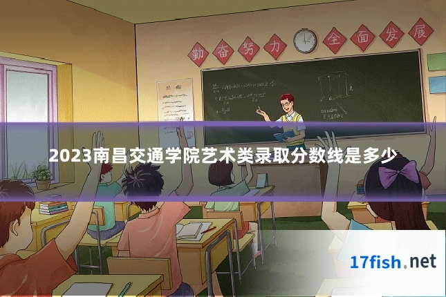 2023南昌交通学院艺术类录取分数线是多少
