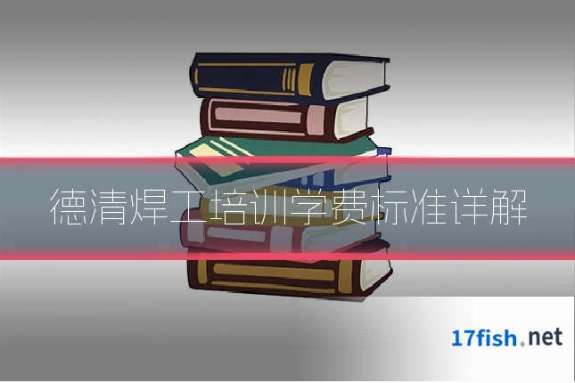 德清焊工培训学费标准详解