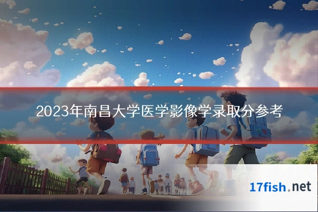 2023年南昌大学医学影像学录取分参考