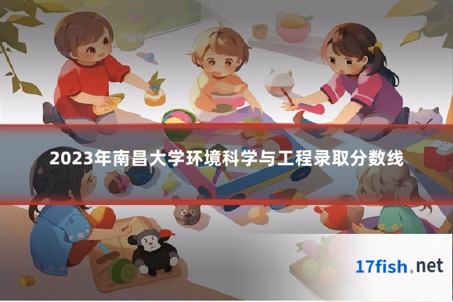 2023年南昌大学环境科学与工程录取分数线