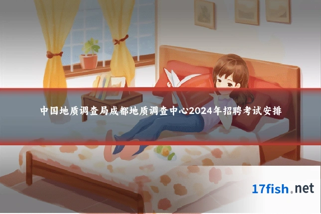 中国地质调查局成都地质调查中心2024年招聘考试安排