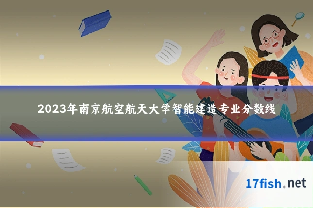 2023年南京航空航天大学智能建造专业分数线