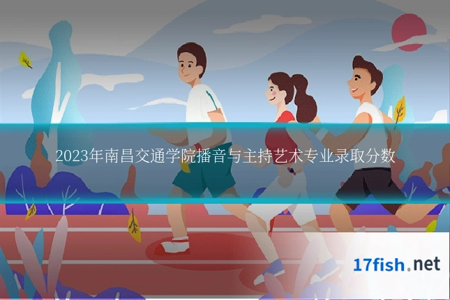2023年南昌交通学院播音与主持艺术专业录取分数