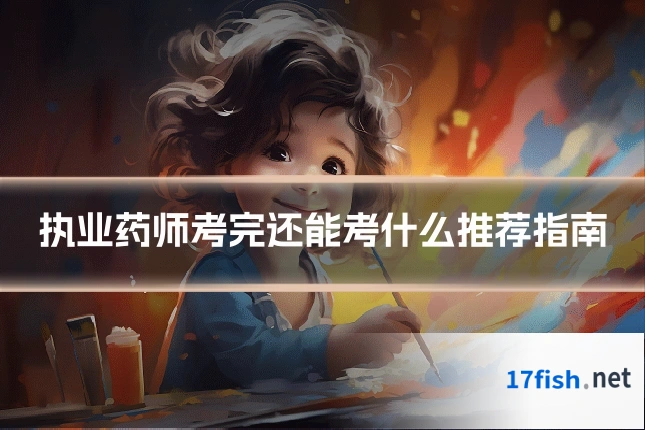 执业药师考完还能考什么推荐指南