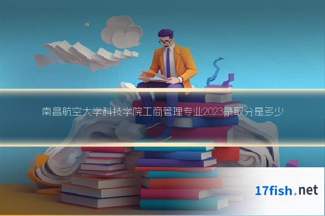 南昌航空大学科技学院工商管理专业2023录取分是多少