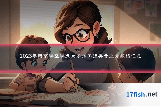 2023年南京航空航天大学核工程类专业分数线汇总