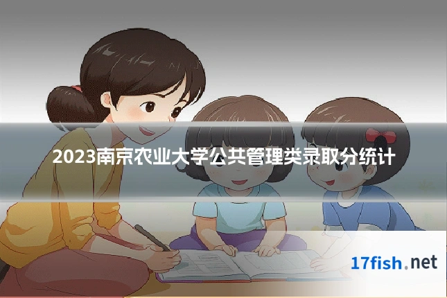 2023南京农业大学公共管理类录取分统计