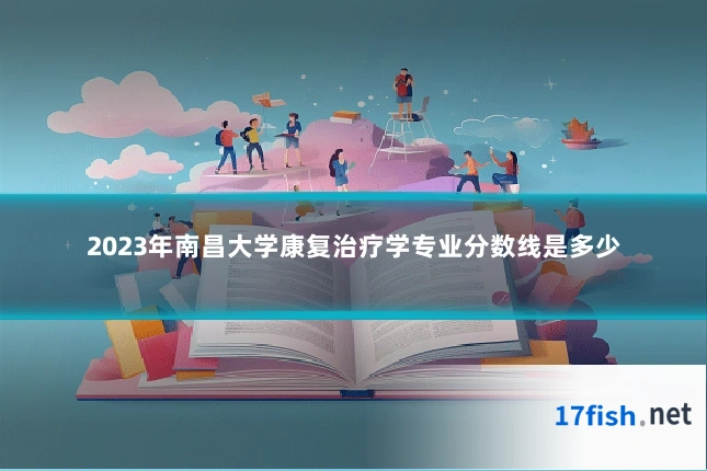 2023年南昌大学康复治疗学专业分数线是多少