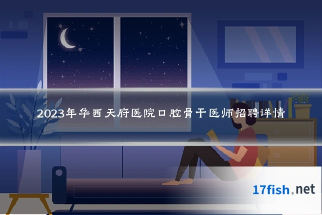 2023年华西天府医院口腔骨干医师招聘详情
