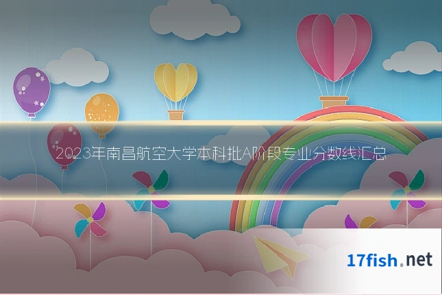 2023年南昌航空大学本科批A阶段专业分数线汇总