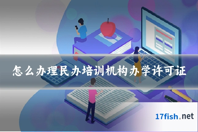 怎么办理民办培训机构办学许可证