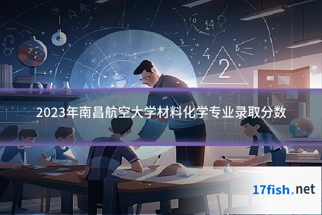 2023年南昌航空大学材料化学专业录取分数