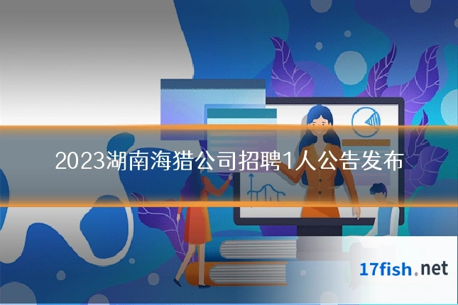2023湖南海猎公司招聘1人公告发布