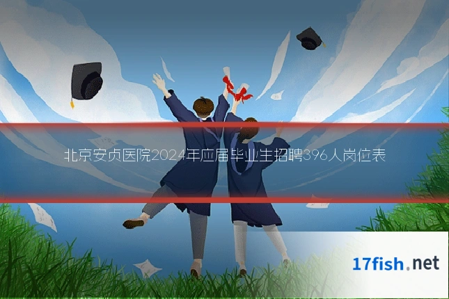 北京安贞医院2024年应届毕业生招聘396人岗位表