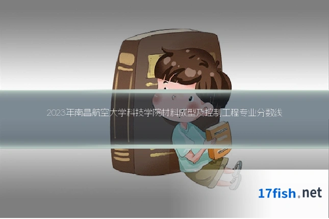 2023年南昌航空大学科技学院材料成型及控制工程专业分数线