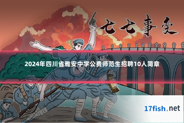2024年四川省雅安中学公费师范生招聘10人简章