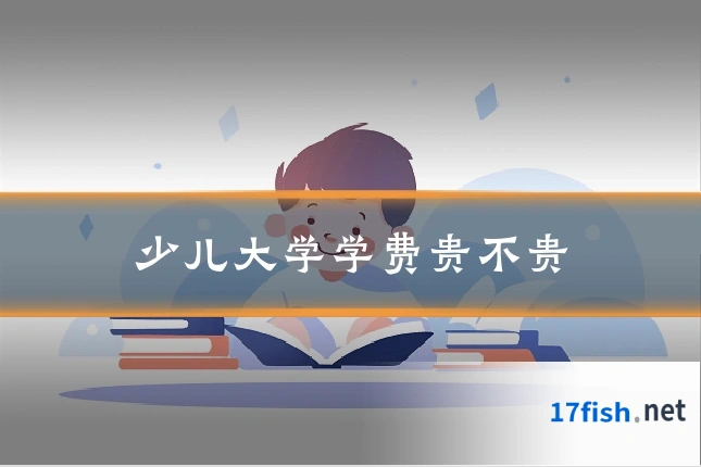 少儿大学学费贵不贵
