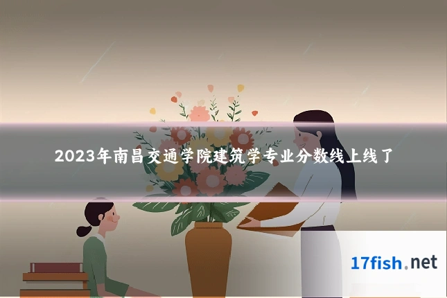 2023年南昌交通学院建筑学专业分数线上线了