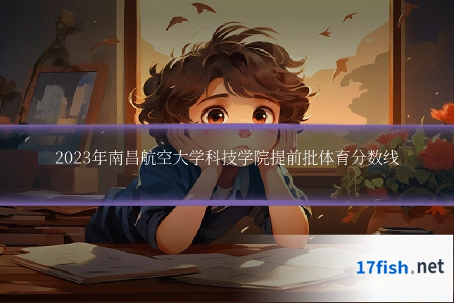 2023年南昌航空大学科技学院提前批体育分数线