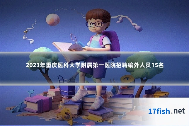 2023年重庆医科大学附属第一医院招聘编外人员15名