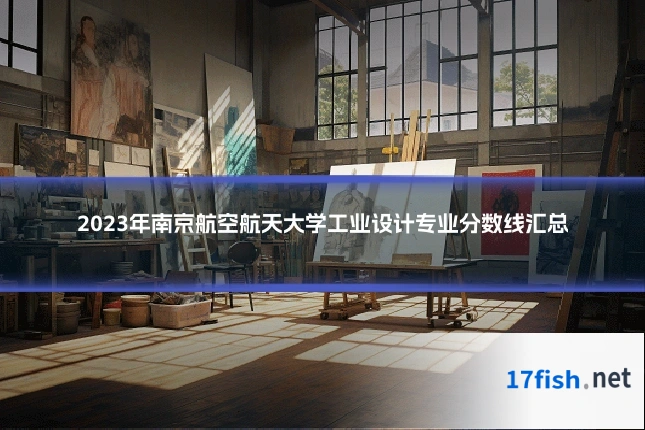 2023年南京航空航天大学工业设计专业分数线汇总