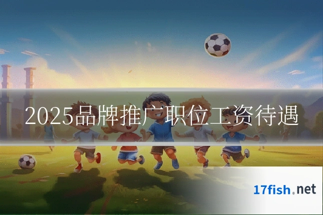 2025品牌推广职位工资待遇