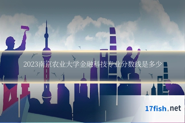 2023南京农业大学金融科技专业分数线是多少